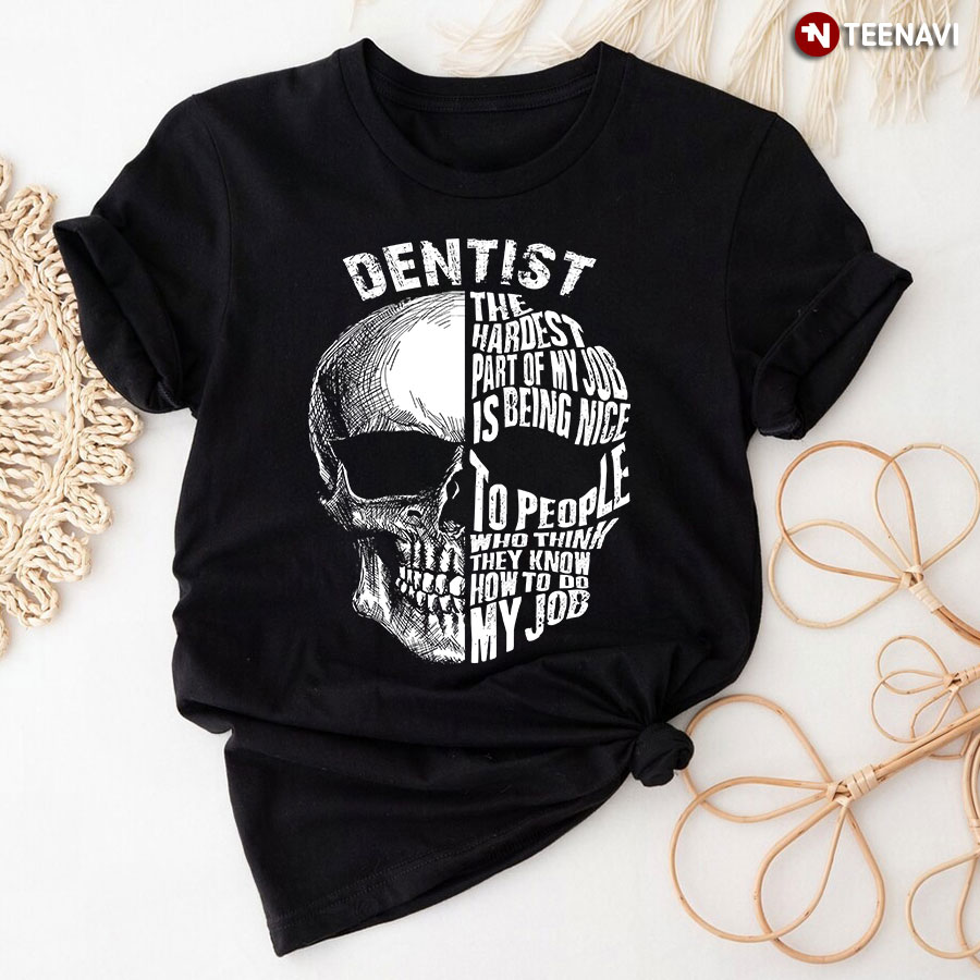Dentist The Hardest Part Of My Job Is Being Nice To People Who Think They Know How To Do My Job T-Shirt