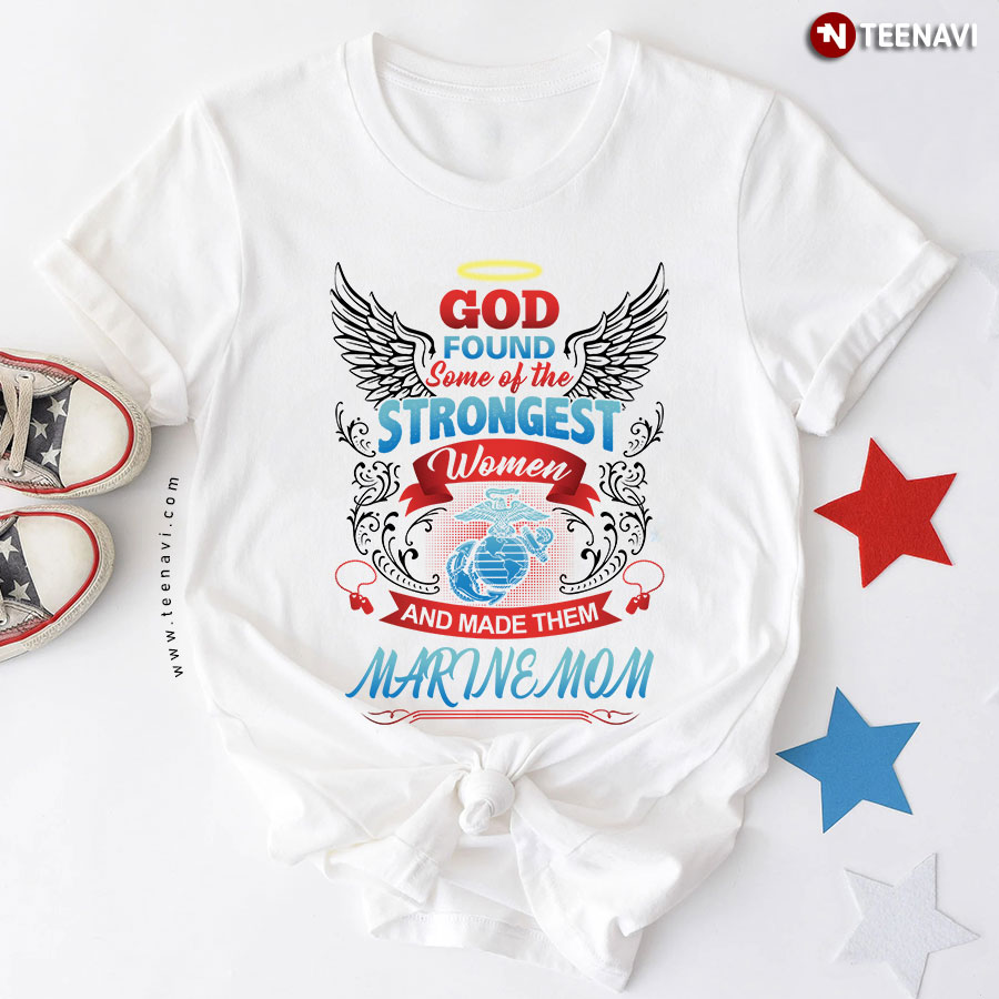 God Found Some Of The Strongest Women And Made Them Marine Mom T-Shirt