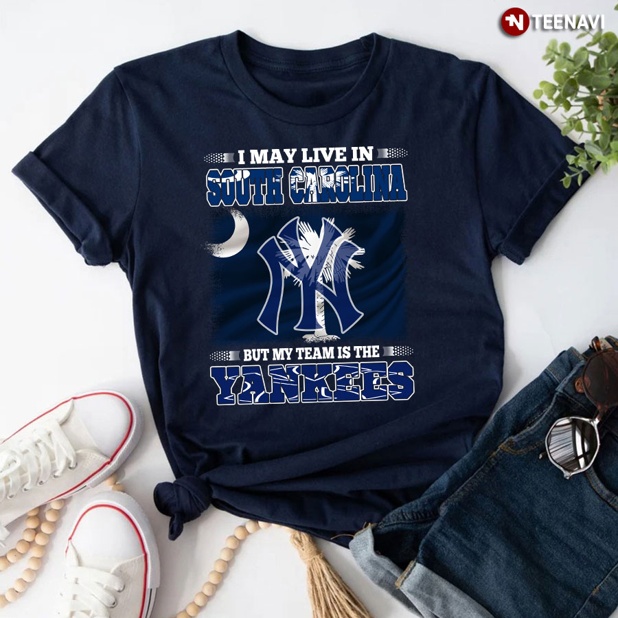 I May Live In South Carolina But My Team Is The New York Yankees T-Shirt
