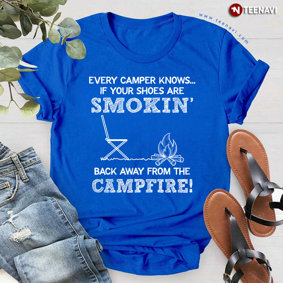 Every Camper Knows If Your Shoes Are Smokin' Back Away From The Campfire T-Shirt