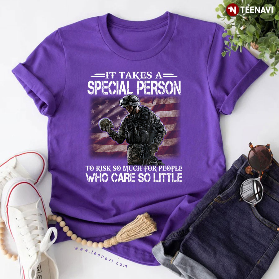 It Takes A Special Person To Risk So Much For People Who Care So Little Veteran T-Shirt