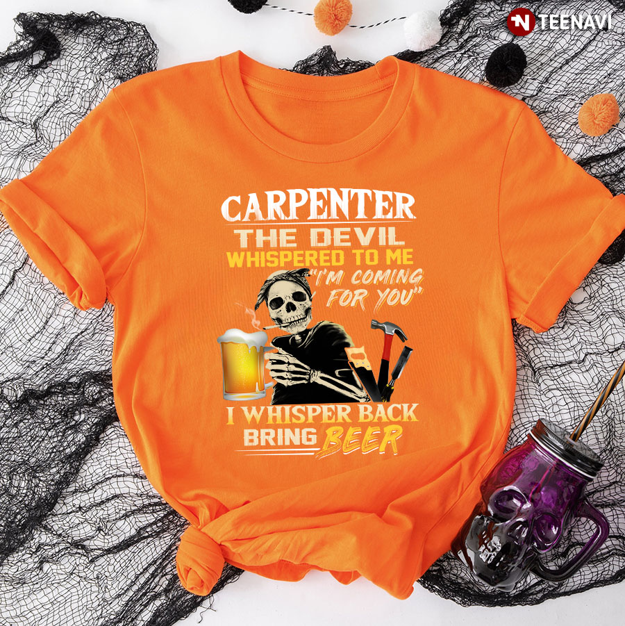 Carpenter The Devil Whispered To Me I'm Coming For You I Whisper Back Bring Beer T-Shirt