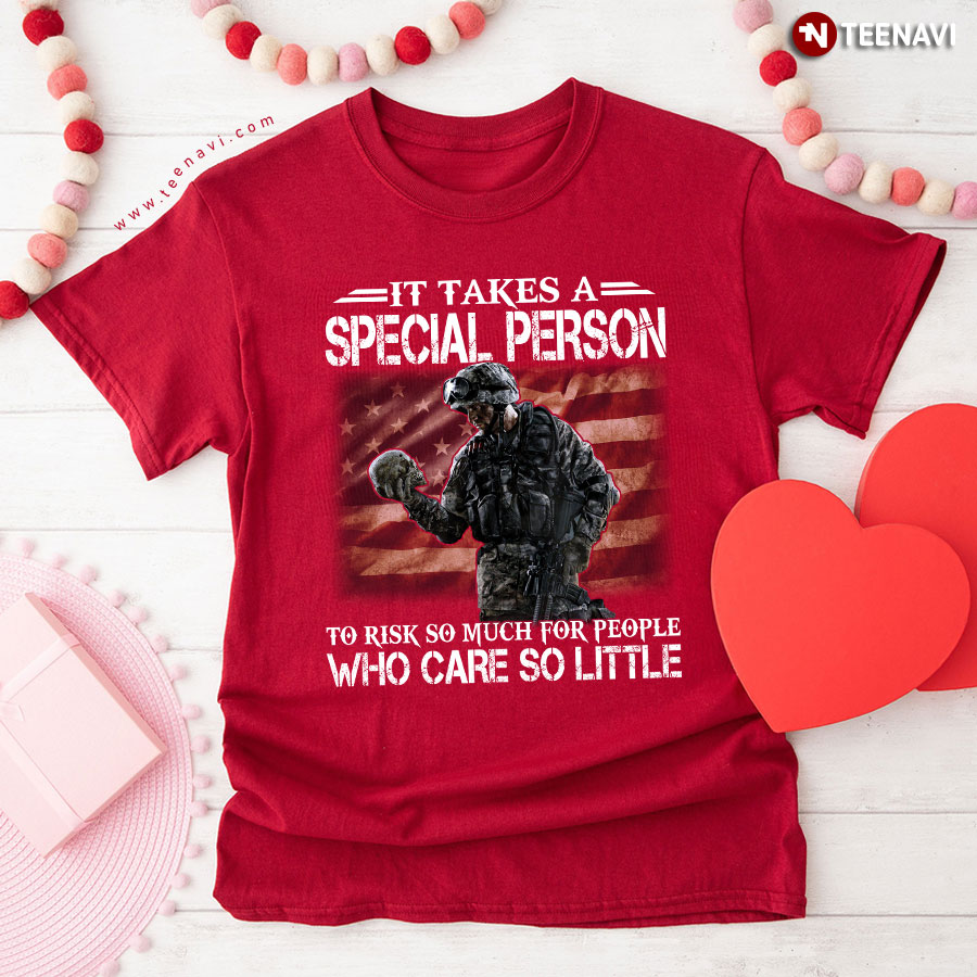 It Takes A Special Person To Risk So Much For People Who Care So Little Veteran T-Shirt