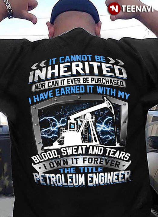 It Cannot Be Inherited Nor Can It Ever Be Purchased I Have Earned It With My Blood Sweat And Tears I Own It Forever The Title Petroleum Engineer