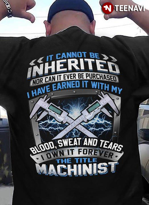 It Cannot Be Inherited Nor Can It Ever Be Purchased I Have Earned It With My Blood Sweat And Tears I Own It Forever The Title Machinist