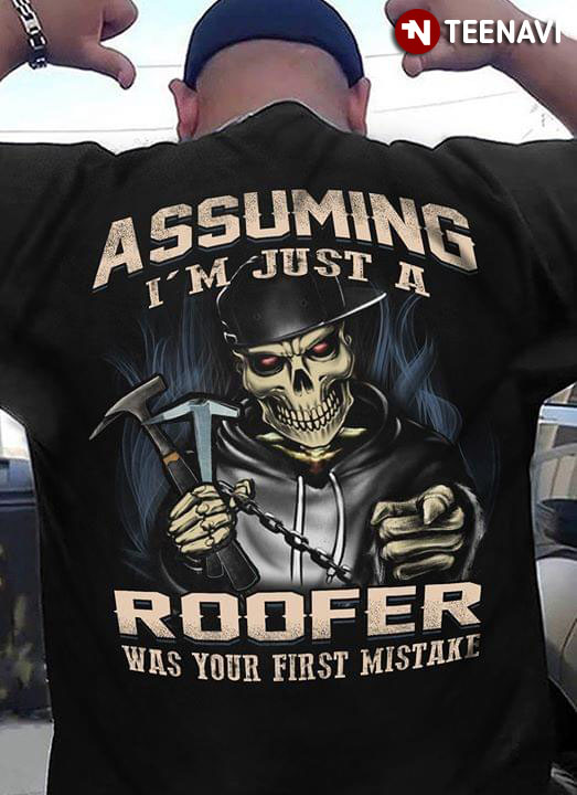 Assuming I’m Just A Roofer Was Your First Mistake
