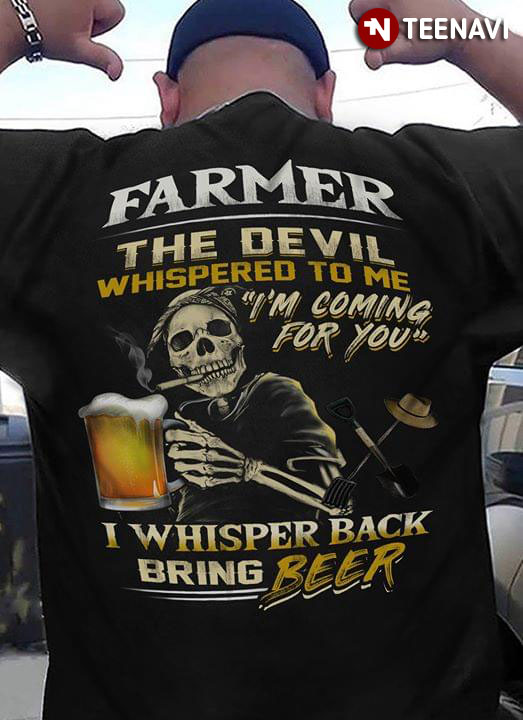 Farmer The Devil Whispered To Me I’m Coming For You I Whisper Back Bring Beer
