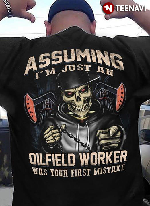 Assuming I’m Just A Oil Field Worker Was Your First Mistake