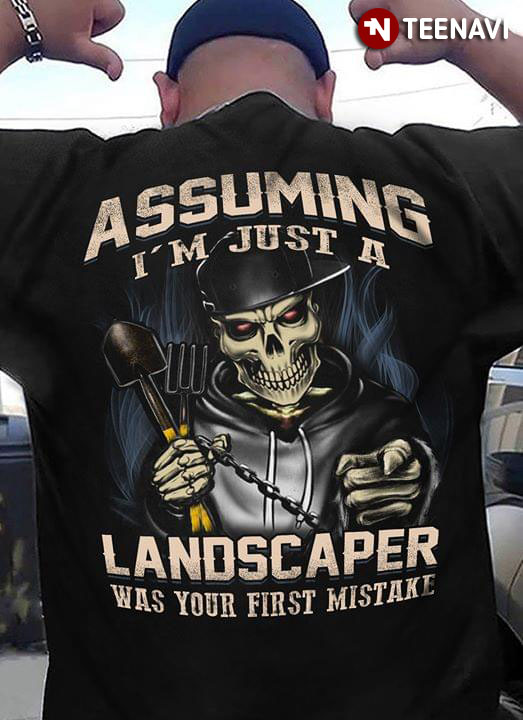 Assuming I’m Just A Landscaper Was Your First Mistake