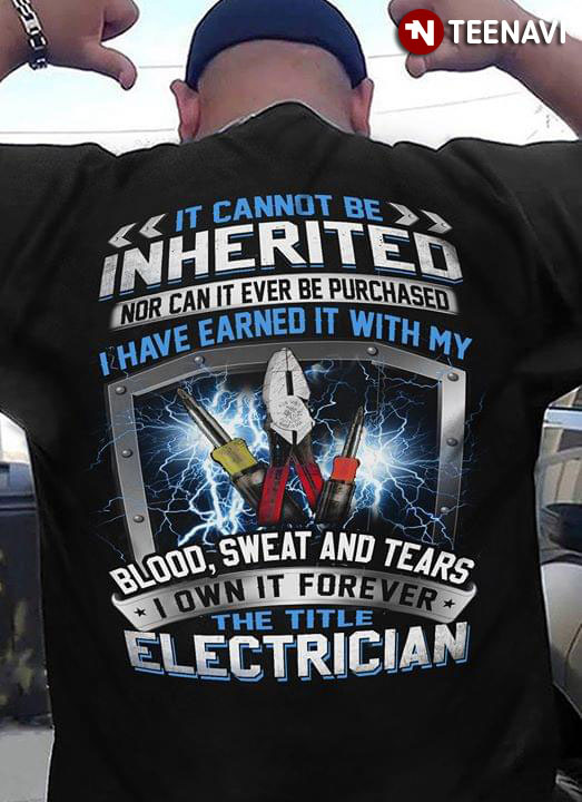 It Cannot Be Inherited Nor Can It Ever Be Purchased I Have Earned It With My Blood Sweat And Tears I Own It Forever The Title Electrician