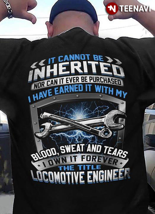 It Cannot Be Inherited Nor Can It Ever Be Purchased I Have Earned It With My Blood Sweat And Tears I Own It Forever The Title Locomotive Engineer