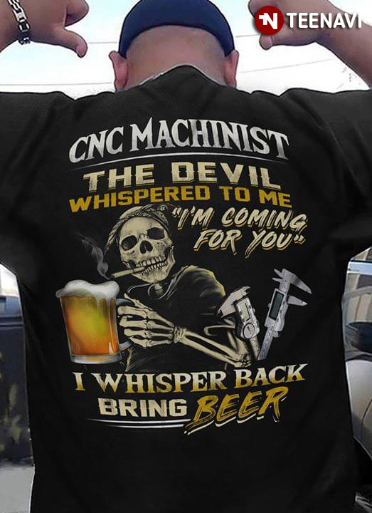 CNC Machinist The Devil Whispered To Me I’m Coming For You I Whisper Back Bring Beer