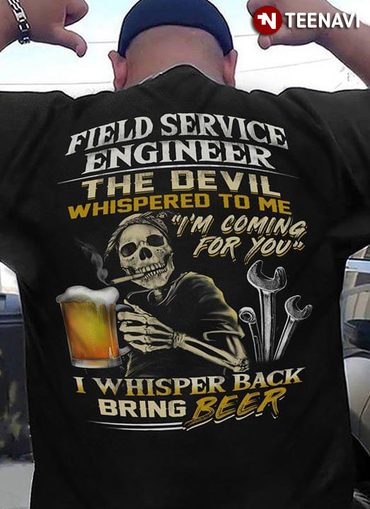 Field Service Engineer The Devil Whispered To Me I’m Coming For You I Whisper Back Bring Beer