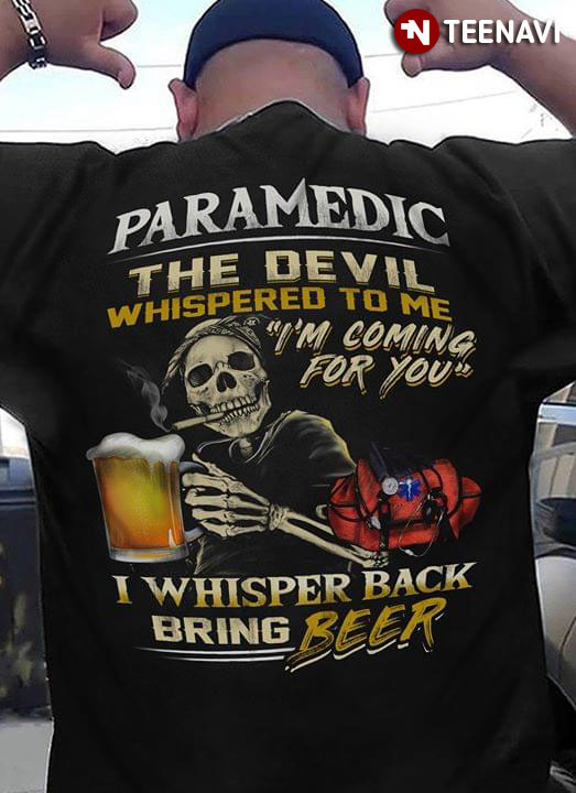 Paramedic The Devil Whispered To Me I’m Coming For You I Whisper Back Bring Beer