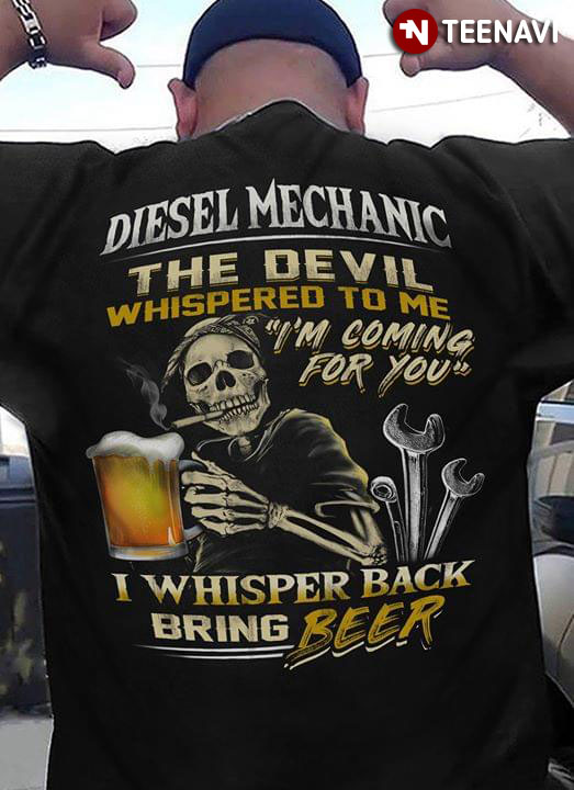 Diesel Mechanic The Devil Whispered To Me I’m Coming For You I Whisper Back Bring Beer
