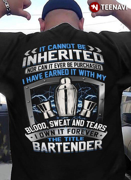 It Cannot Be Inherited Nor Can It Ever Be Purchased I Have Earned It With My Blood Sweat And Tears I Own It Forever The Title Bartender