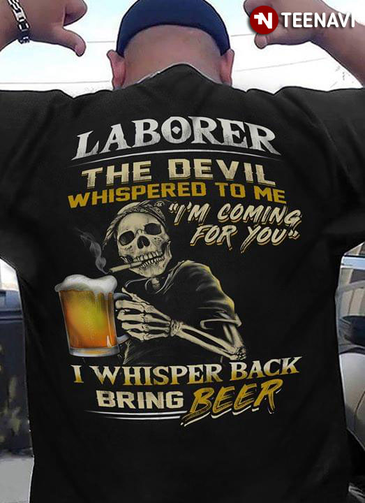 Laborer The Devil Whispered To Me I'm Coming For You I Whisper Back Bring Beer
