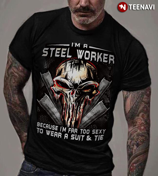 I'm A Steel Worker Because I'm Far Too Sexy To Wear A Suit And Tie