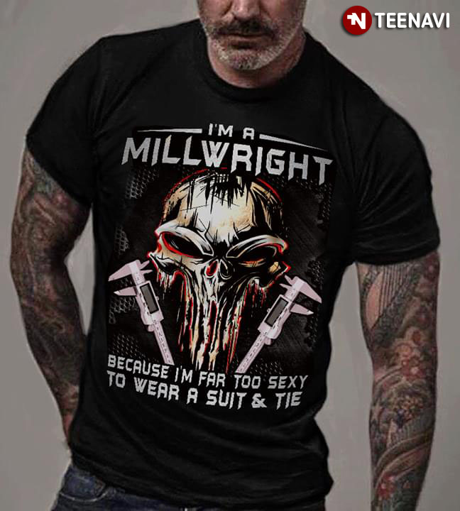 I'm A Millwright Because I'm Far Too Sexy To Wear A Suit And Tie