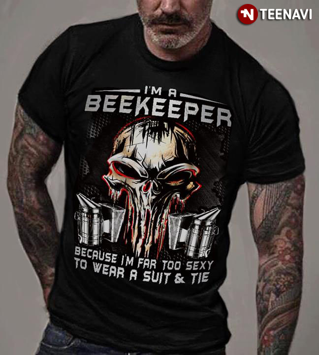 I'm A Beekeeper Because I'm Far Too Sexy To Wear A Suit And Tie