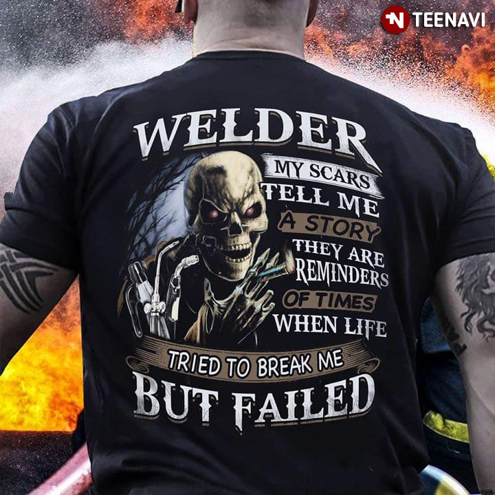 Welder My Scars Tell Me A Story They Are Reminders Of Times When Life Tried To Break Me But Failed