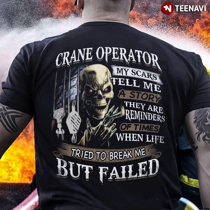 Crane Operator My Scars Tell Me A Story They Are Reminders Of Times When Life Tried To Break Me But Failed