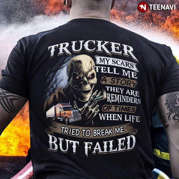 Trucker My Scars Tell Me A Story They Are Reminders Of Times When Life Tried To Break Me But Failed