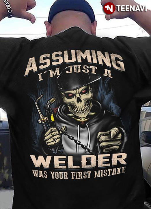 Assuming I'm Just A Welder Was Your First Mistake
