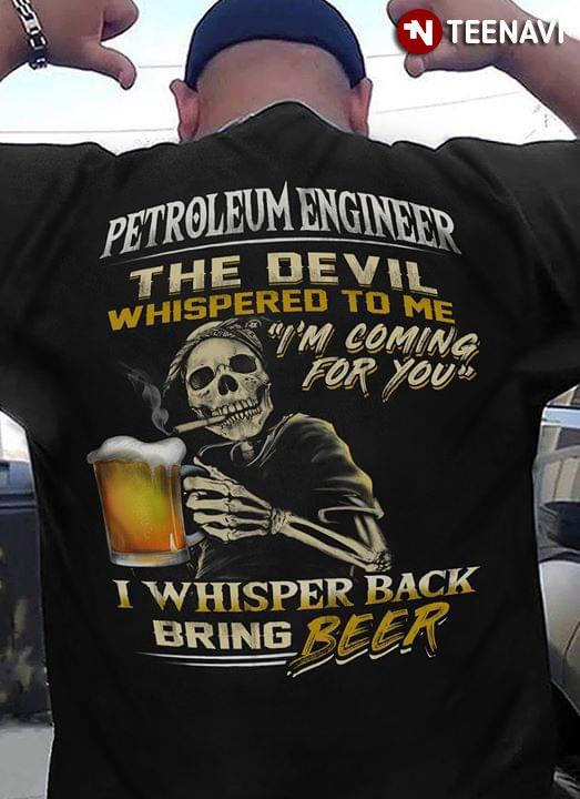Petroleum Engineer Manager The Devil Whispered To Me I'm Coming For You I Whisper Back Bring Beer