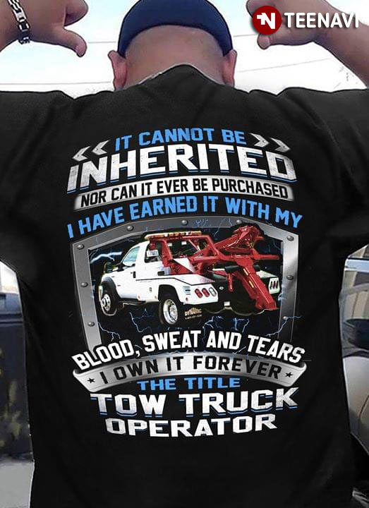 It Cannot Be Inherited Nor Can It Ever Be Purchased I Have Earned It With My Blood Sweat And Tears I Own It Forever The Title Tow Truck Operator