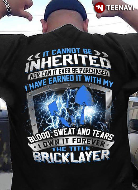 It Cannot Be Inherited Nor Can It Ever Be Purchased I Have Earned It With My Blood Sweat And Tears I Own It Forever The Title Bricklayer