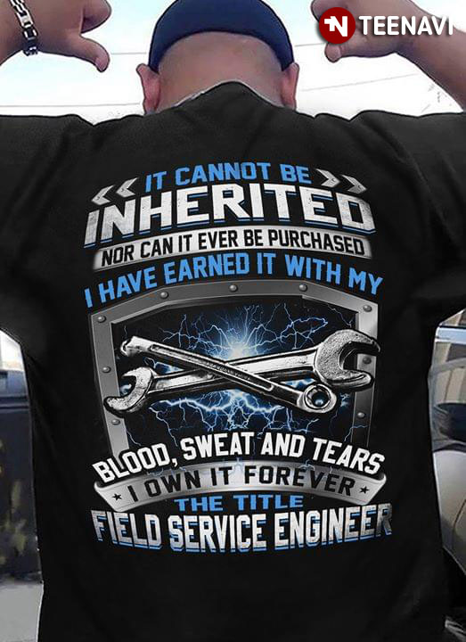 It Cannot Be Inherited Nor Can It Ever Be Purchased I Have Earned It With My Blood Sweat And Tears I Own It Forever The Title Field Service Engineer