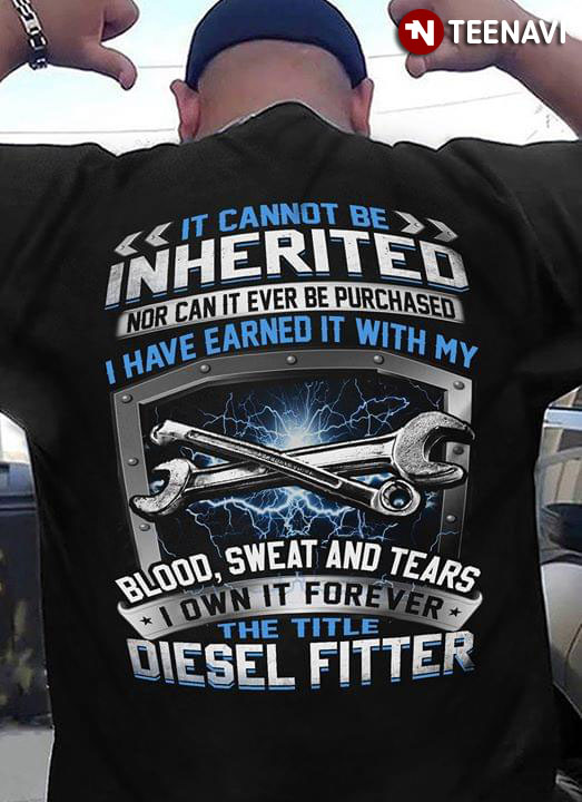 It Cannot Be Inherited Nor Can It Ever Be Purchased I Have Earned It With My Blood Sweat And Tears I Own It Forever The Title Diesel Fitter