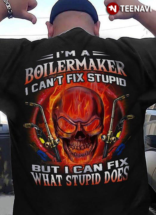 I'm A Boilermaker I Can't Fix Stupid But I Can Fix What Stupid Does