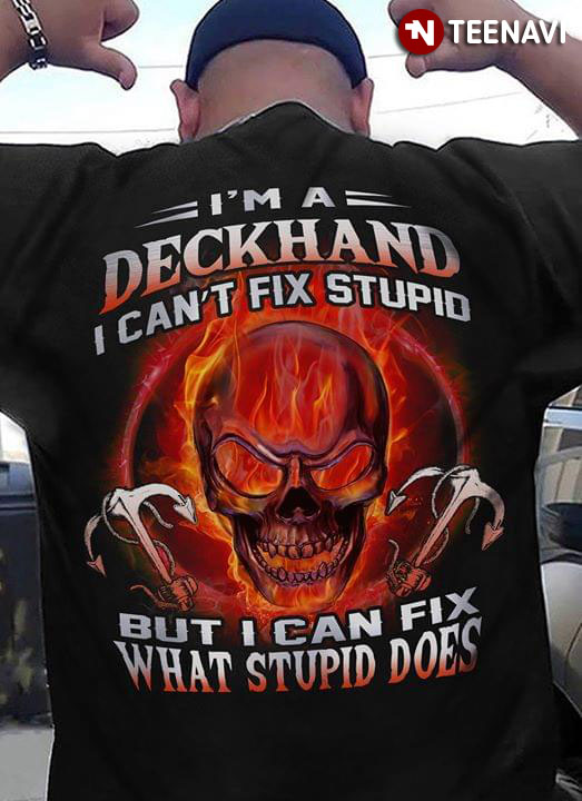 I'm A Deckhand I Can't Fix Stupid But I Can Fix What Stupid Does