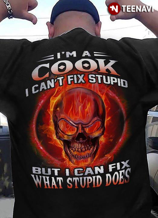 I'm A Cook I Can't Fix Stupid But I Can Fix What Stupid Does