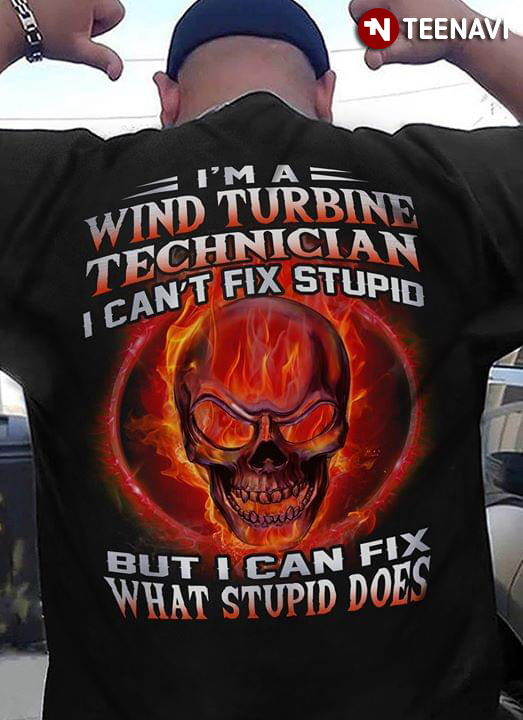 I'm A Wind Turbine Technician I Can't Fix Stupid But I Can Fix What Stupid Does