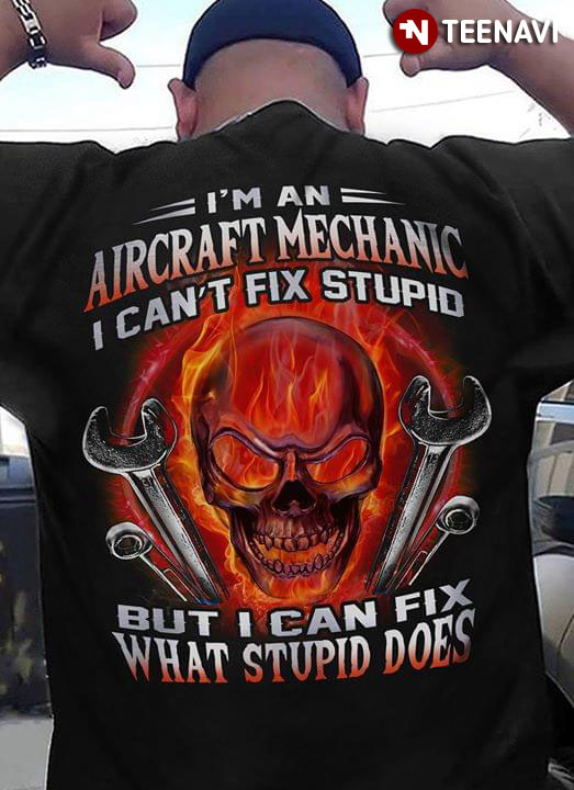 I'm A Aircraft Mechanic I Can't Fix Stupid But I Can Fix What Stupid Does