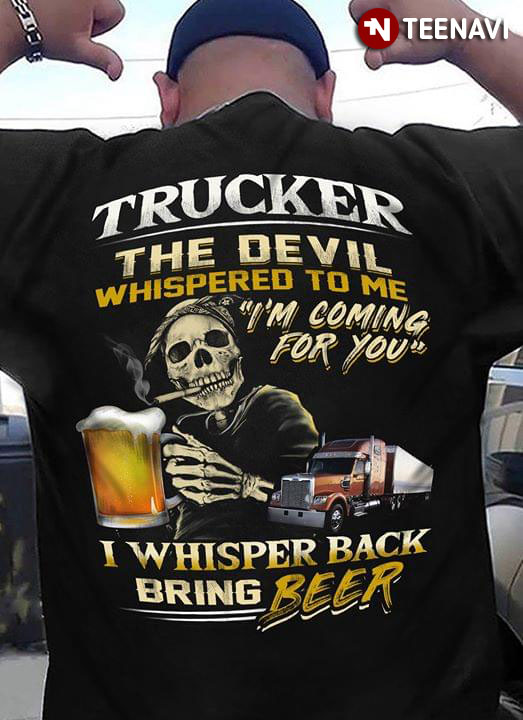 Trucker The Devil Whispered To Me I'm Coming For You I Whisper Back Bring Beer