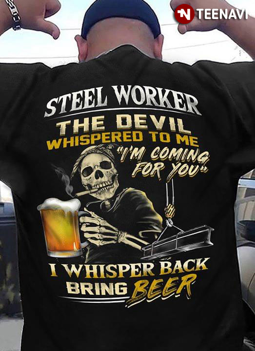 Steel Worker The Devil Whispered To Me I'm Coming For You I Whisper Back Bring Beer