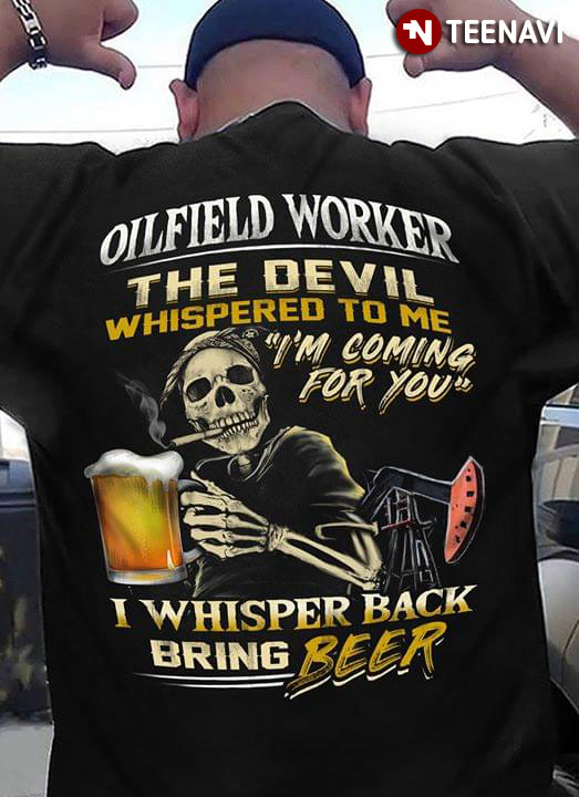 Oilfield Worker The Devil Whispered To Me I'm Coming For You I Whisper Back Bring Beer