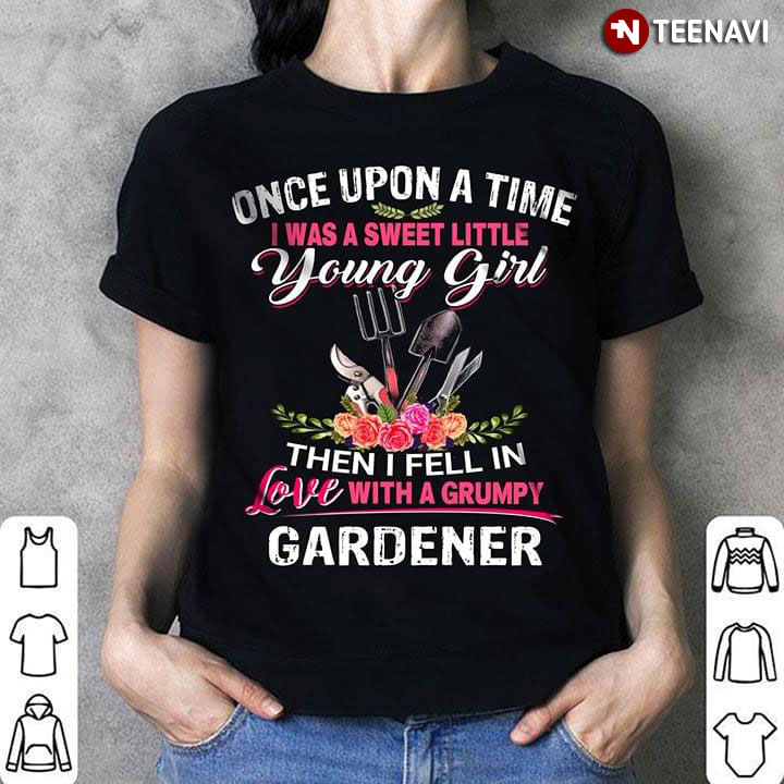 Once Upon A Time I Was Sweet Little Young Girl Then I Fell In Love With A Grumpy Gardener