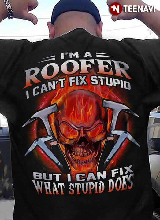 I'm A Roofer I Can't Fix Stupid But Can Fix What Stupid