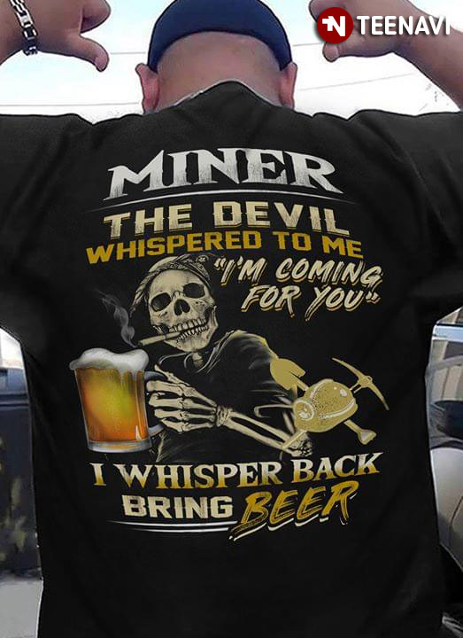 Miner The Devil Whispered To Me I’m Coming For You I Whisper Back Bring Beer