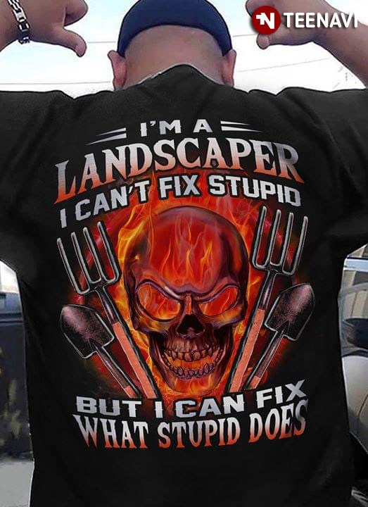 I'm A Landscaper I Can't Fix Stupid But Can Fix What Stupid