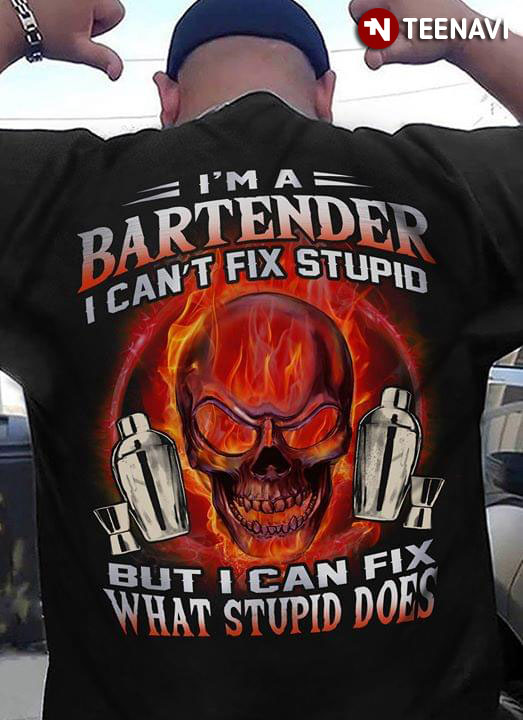 I'm A Bartender I Can't Fix Stupid But Can Fix What Stupid