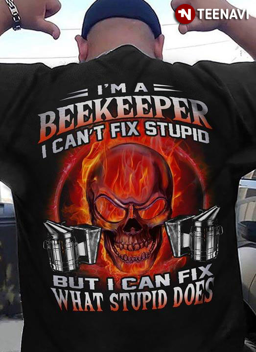 I'm A Beekeeper I Can't Fix Stupid But Can Fix What Stupid