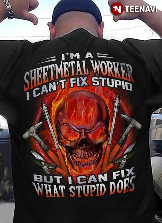 I'm A Sheet Metal Worker I Can't Fix Stupid But Can Fix What Stupid