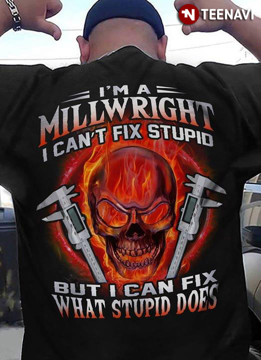 I'm A Millwright I Can't Fix Stupid But Can Fix What Stupid