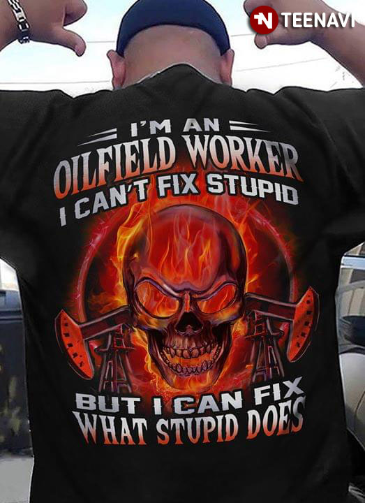 I'm A Olfeld Worker I Can't Fix Stupid But Can Fix What Stupid